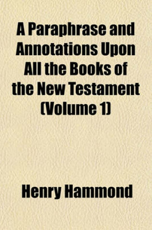 Cover of A Paraphrase and Annotations Upon All the Books of the New Testament (Volume 1)