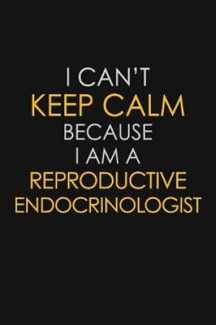 Cover of I Can't Keep Calm Because I Am A Reproductive Endocrinologist