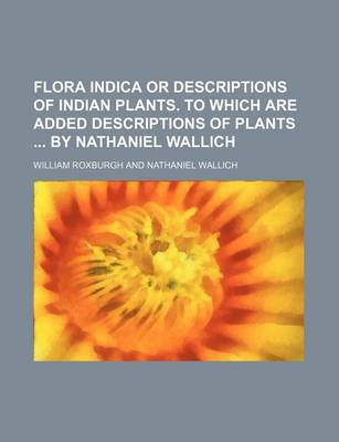 Book cover for Flora Indica or Descriptions of Indian Plants. to Which Are Added Descriptions of Plants by Nathaniel Wallich