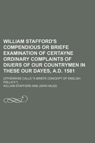 Cover of William Stafford's Compendious or Briefe Examination of Certayne Ordinary Complaints of Diuers of Our Countrymen in These Our Dayes, A.D. 1581; (Otherwise Calld a Briefe Conceipt of English Pollicy.)