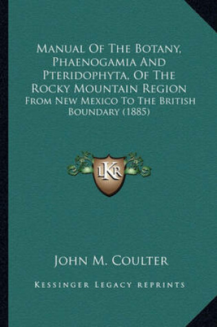 Cover of Manual of the Botany, Phaenogamia and Pteridophyta, of the Rmanual of the Botany, Phaenogamia and Pteridophyta, of the Rocky Mountain Region Ocky Mountain Region