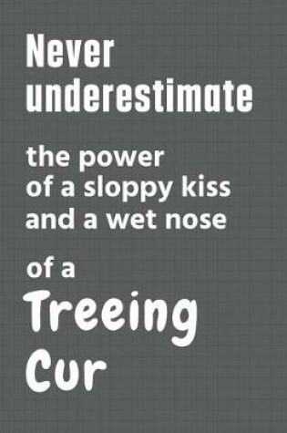 Cover of Never underestimate the power of a sloppy kiss and a wet nose of a Treeing Cur