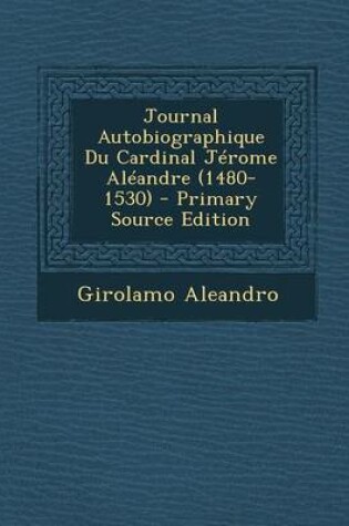 Cover of Journal Autobiographique Du Cardinal Jerome Aleandre (1480-1530) - Primary Source Edition