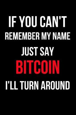 Book cover for If You Can't Remember My Name Just Say Bitcoin I'll Turn Around