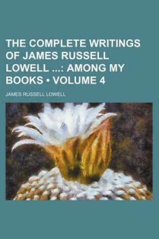 Cover of The Complete Writings of James Russell Lowell (Volume 4); Among My Books