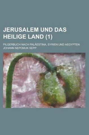 Cover of Jerusalem Und Das Heilige Land; Pilgerbuch Nach Palaestina, Syrien Und Aegypten (1 )