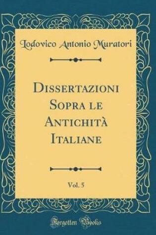 Cover of Dissertazioni Sopra Le Antichita Italiane, Vol. 5 (Classic Reprint)