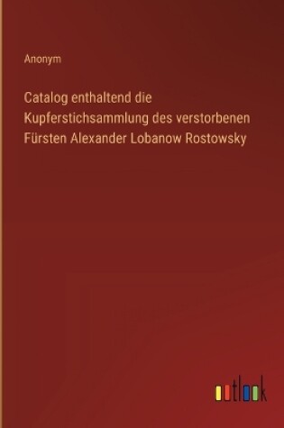 Cover of Catalog enthaltend die Kupferstichsammlung des verstorbenen F�rsten Alexander Lobanow Rostowsky