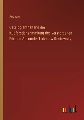 Book cover for Catalog enthaltend die Kupferstichsammlung des verstorbenen F�rsten Alexander Lobanow Rostowsky