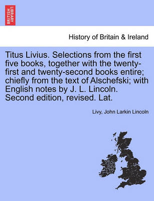 Book cover for Titus Livius. Selections from the First Five Books, Together with the Twenty-First and Twenty-Second Books Entire; Chiefly from the Text of Alschefski; With English Notes by J. L. Lincoln. Second Edition, Revised. Lat.
