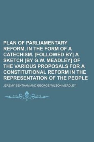Cover of Plan of Parliamentary Reform, in the Form of a Catechism. [Followed By] a Sketch [By G.W. Meadley] of the Various Proposals for a Constitutional Reform in the Representation of the People