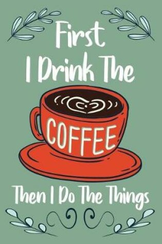 Cover of Firts I Drink the Coffee Then I Do the Things