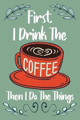 Book cover for Firts I Drink the Coffee Then I Do the Things