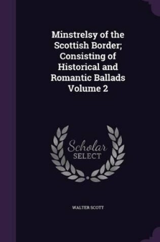 Cover of Minstrelsy of the Scottish Border; Consisting of Historical and Romantic Ballads Volume 2