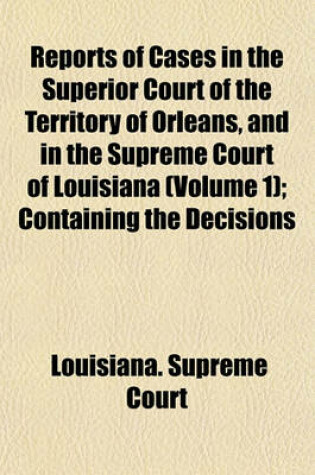 Cover of Reports of Cases in the Superior Court of the Territory of Orleans, and in the Supreme Court of Louisiana Volume 1; Containing the Decisions of Those Courts from the Autumn Term, 1809, to the March Term, 1830, and Which Were Embraced in the Twenty Volumes