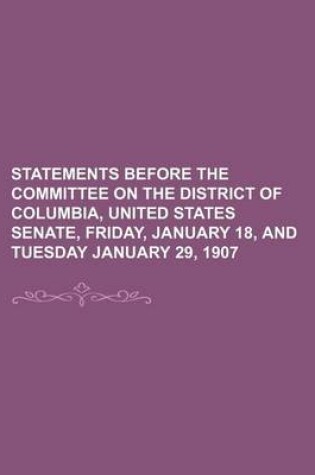 Cover of Statements Before the Committee on the District of Columbia, United States Senate, Friday, January 18, and Tuesday January 29, 1907