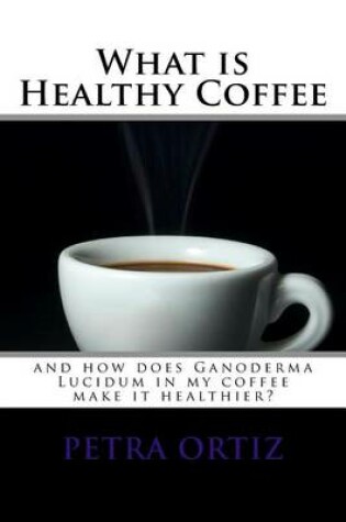 Cover of What is Healthy Coffee and how does Ganoderma Lucidum in my coffee make it healthier