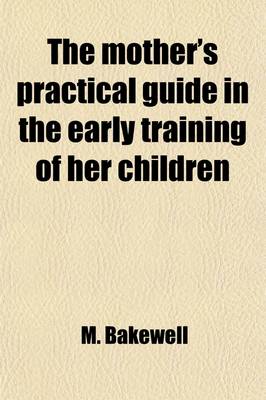 Book cover for The Mother's Practical Guide in the Early Training of Her Children; Containing Directions for Their Physical, Intellectual and Moral Education