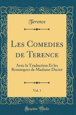 Cover of Les Comedies de Terence, Vol. 1: Avec la Traduction Et les Remarques de Madame Dacier (Classic Reprint)