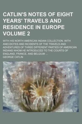 Cover of Catlin's Notes of Eight Years' Travels and Residence in Europe; With His North American Indian Collection. with Anecdotes and Incidents of the Travels