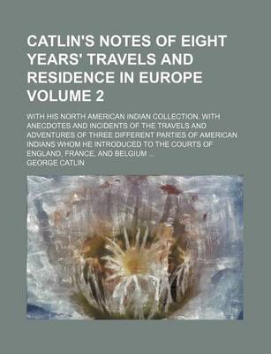 Book cover for Catlin's Notes of Eight Years' Travels and Residence in Europe; With His North American Indian Collection. with Anecdotes and Incidents of the Travels