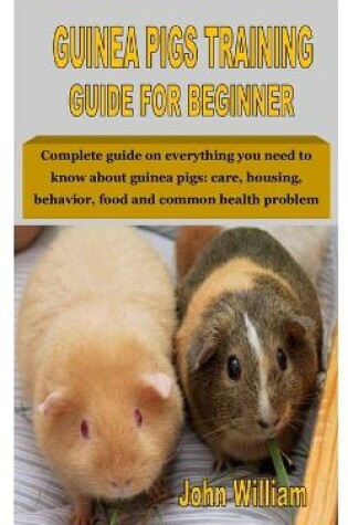 Cover of Guinea Pigs Training Guide for Beginner