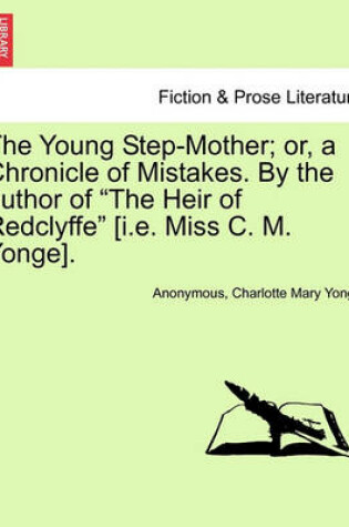 Cover of The Young Step-Mother; Or, a Chronicle of Mistakes. by the Author of "The Heir of Redclyffe" [I.E. Miss C. M. Yonge].