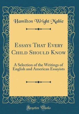 Book cover for Essays That Every Child Should Know: A Selection of the Writings of English and American Essayists (Classic Reprint)