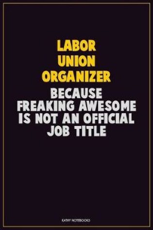 Cover of Labor Union Organizer, Because Freaking Awesome Is Not An Official Job Title