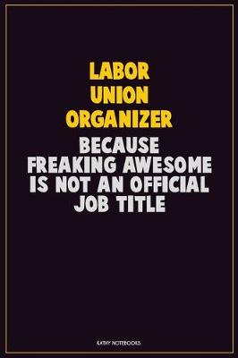 Book cover for Labor Union Organizer, Because Freaking Awesome Is Not An Official Job Title