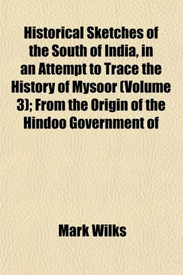 Book cover for Historical Sketches of the South of India, in an Attempt to Trace the History of Mysoor (Volume 3); From the Origin of the Hindoo Government of