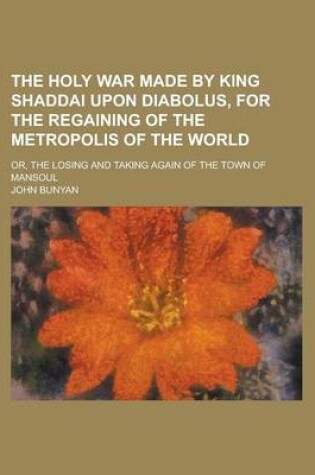 Cover of The Holy War Made by King Shaddai Upon Diabolus, for the Regaining of the Metropolis of the World; Or, the Losing and Taking Again of the Town of Mans