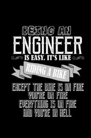 Cover of Being an engineer is easy. It's like riding a bike, except the bike is on fire. Everything is on fire and you're in hell