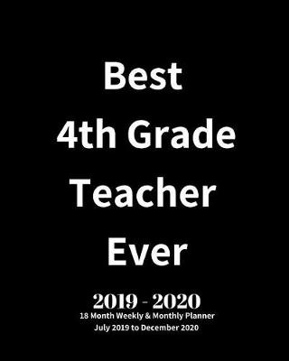 Book cover for Best 4th Grade Teacher Ever! 2019 - 2020 18 Month Weekly & Monthly Planner July 2019 to December 2020