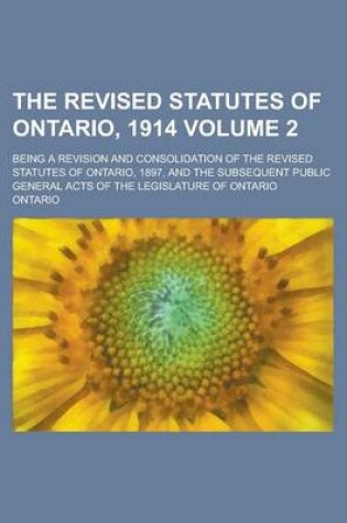 Cover of The Revised Statutes of Ontario, 1914; Being a Revision and Consolidation of the Revised Statutes of Ontario, 1897, and the Subsequent Public General Acts of the Legislature of Ontario Volume 2