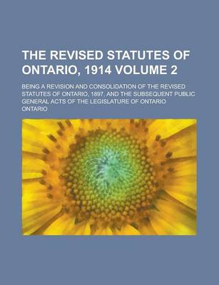 Book cover for The Revised Statutes of Ontario, 1914; Being a Revision and Consolidation of the Revised Statutes of Ontario, 1897, and the Subsequent Public General Acts of the Legislature of Ontario Volume 2