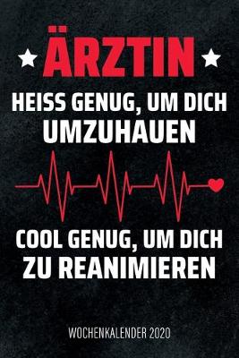 Book cover for Ärztin - Heiß genug, um dich umzuhauen, cool genug, um dich zu reanimieren - Wochenkalender 2020