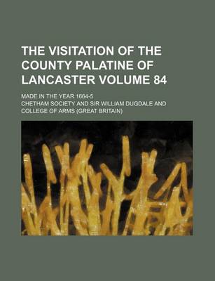 Book cover for The Visitation of the County Palatine of Lancaster Volume 84; Made in the Year 1664-5