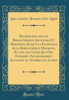 Book cover for Recherches Sur Les Bibliotheques Anciennes Et Modernes, Jusqu'a La Fondation de la Bibliotheque Mazarine, Et Sur Les Causes Qui Ont Favorise l'Accroissement Successif Du Nombre Des Livres (Classic Reprint)