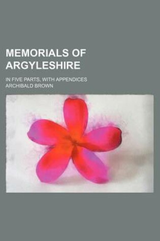 Cover of Memorials of Argyleshire; In Five Parts, with Appendices