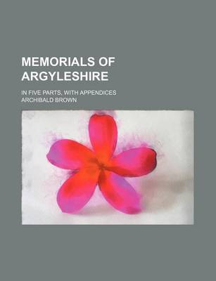 Book cover for Memorials of Argyleshire; In Five Parts, with Appendices