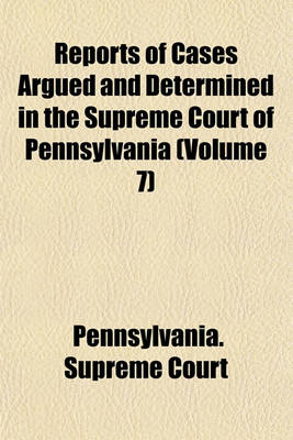 Book cover for Reports of Cases Argued and Determined in the Supreme Court of Pennsylvania (Volume 7)
