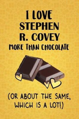 Cover of I Love Stephen R. Covey More Than Chocolate (Or About The Same, Which Is A Lot!)