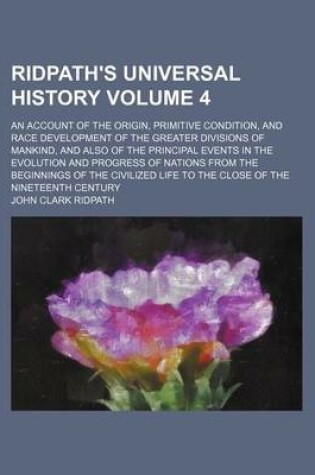 Cover of Ridpath's Universal History Volume 4; An Account of the Origin, Primitive Condition, and Race Development of the Greater Divisions of Mankind, and Also of the Principal Events in the Evolution and Progress of Nations from the Beginnings of the Civilized