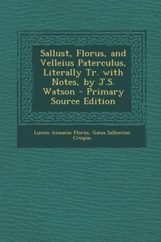 Cover of Sallust, Florus, and Velleius Paterculus, Literally Tr. with Notes, by J.S. Watson - Primary Source Edition