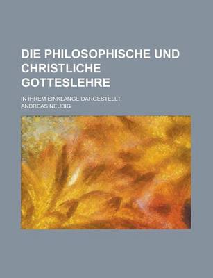 Book cover for Die Philosophische Und Christliche Gotteslehre; In Ihrem Einklange Dargestellt