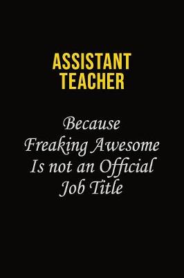 Book cover for Assistant Teacher Because Freaking Awesome Is Not An Official Job Title