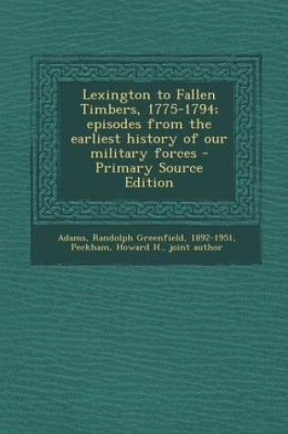 Cover of Lexington to Fallen Timbers, 1775-1794; Episodes from the Earliest History of Our Military Forces - Primary Source Edition