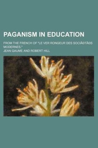 Cover of Paganism in Education; From the French of Le Ver Rongeur Des Societes Modernes,