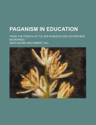 Book cover for Paganism in Education; From the French of Le Ver Rongeur Des Societes Modernes,